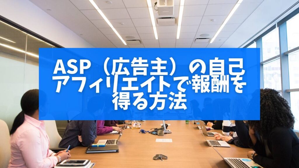 ASP(広告主)の自己アフィリエイトで報酬を得る方法