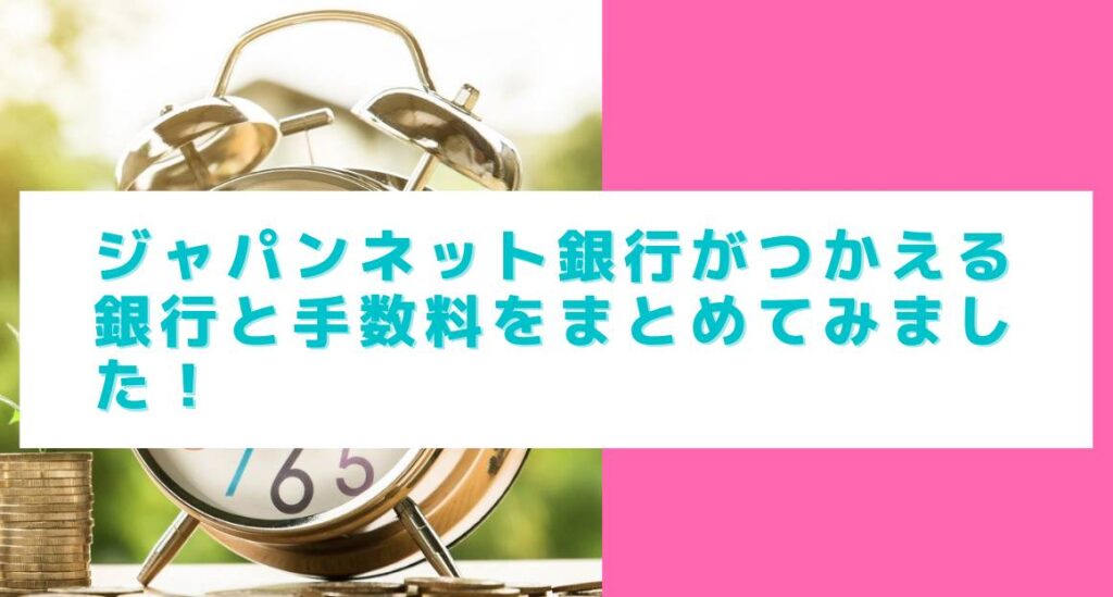 ジャパンネット銀行がつかえる銀行と手数料をまとめました!
